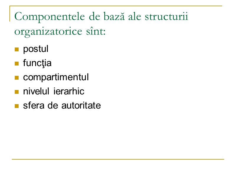 Componentele de bază ale structurii organizatorice sînt:  postul funcţia compartimentul nivelul ierarhic sfera